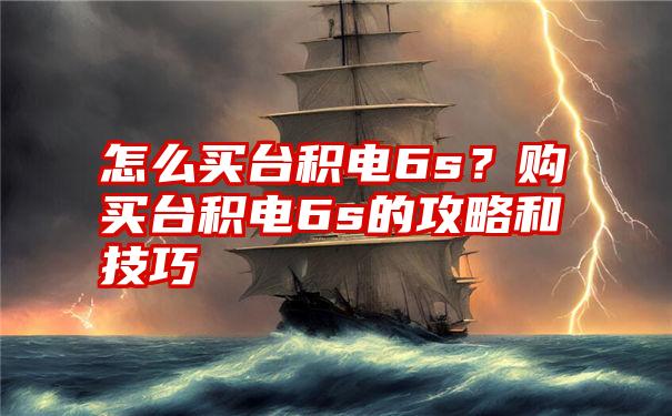 怎么买台积电6s？购买台积电6s的攻略和技巧