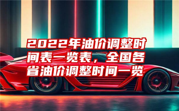 2022年油价调整时间表一览表，全国各省油价调整时间一览