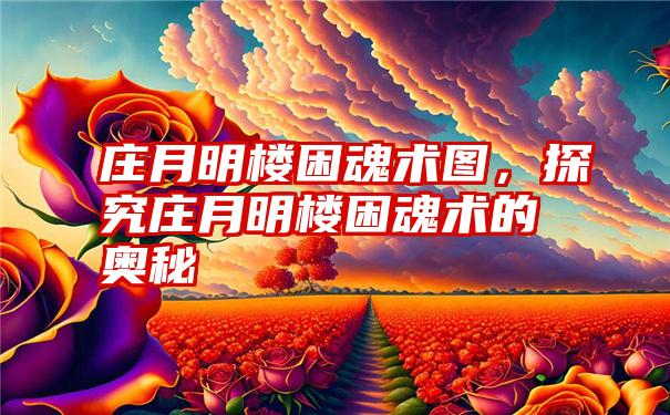 庄月明楼困魂术图，探究庄月明楼困魂术的奥秘