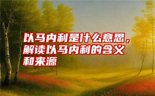 以马内利是什么意思，解读以马内利的含义和来源