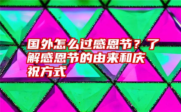 国外怎么过感恩节？了解感恩节的由来和庆祝方式