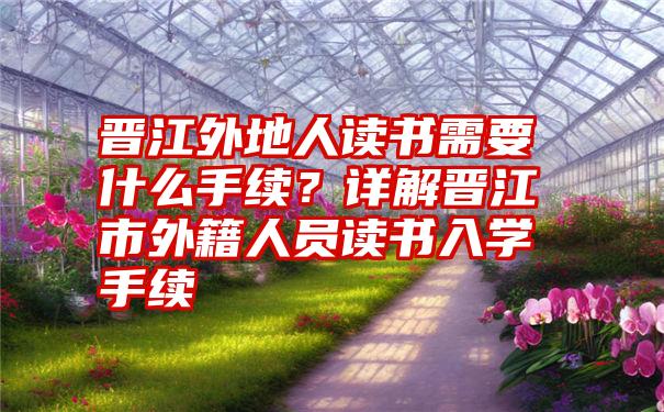 晋江外地人读书需要什么手续？详解晋江市外籍人员读书入学手续