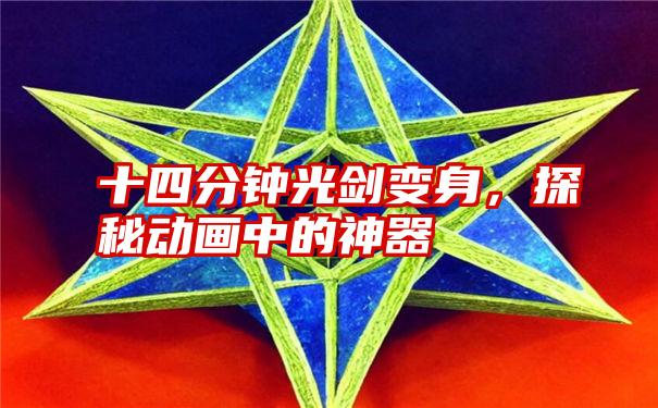 十四分钟光剑变身,探秘动画中的神器