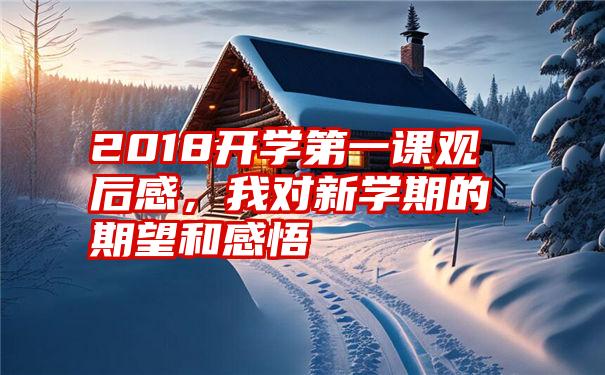 2018开学第一课观后感，我对新学期的期望和感悟