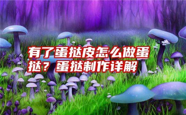 有了蛋挞皮怎么做蛋挞？蛋挞制作详解