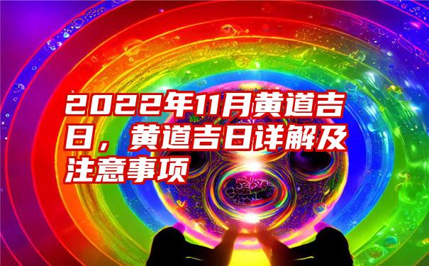 2022年11月黄道吉日，黄道吉日详解及注意事项