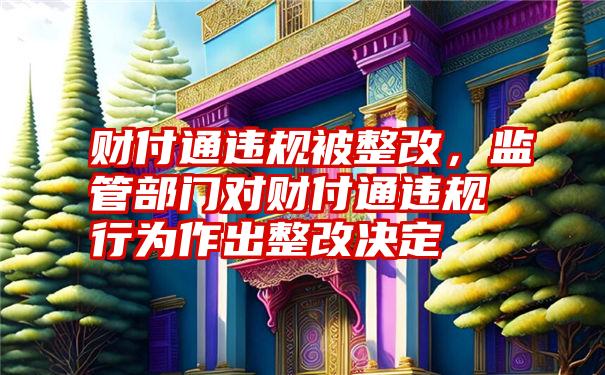 财付通违规被整改，监管部门对财付通违规行为作出整改决定