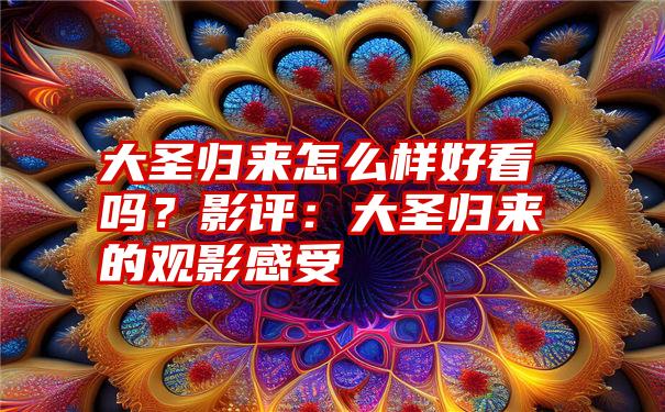 大圣归来怎么样好看吗？影评：大圣归来的观影感受