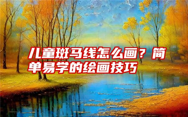 儿童斑马线怎么画？简单易学的绘画技巧