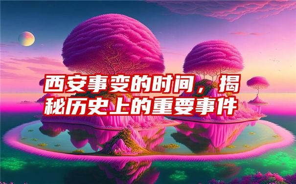 西安事变的时间，揭秘历史上的重要事件