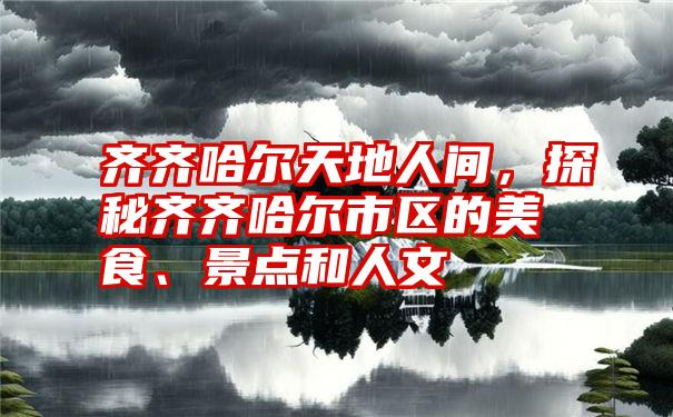 齐齐哈尔天地人间，探秘齐齐哈尔市区的美食、景点和人文