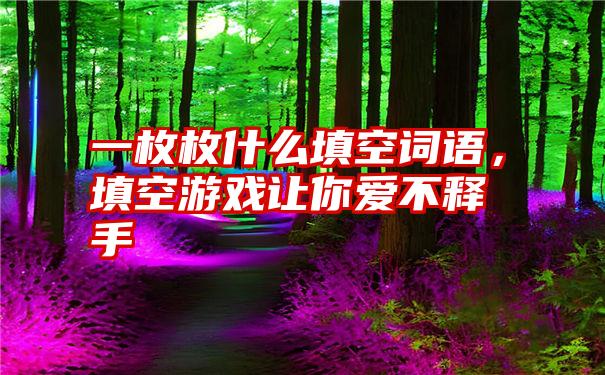 一枚枚什么填空词语，填空游戏让你爱不释手