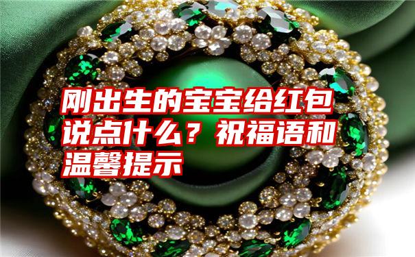 刚出生的宝宝给红包说点什么？祝福语和温馨提示