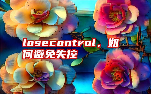 losecontrol，如何避免失控