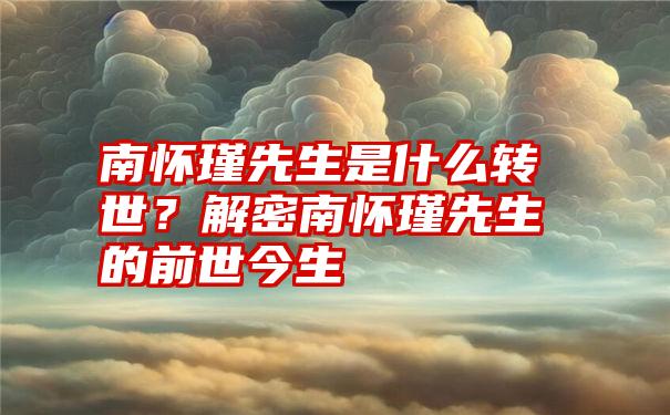 南怀瑾先生是什么转世？解密南怀瑾先生的前世今生