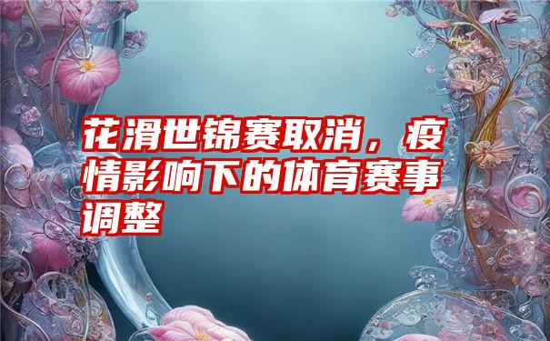 花滑世锦赛取消，疫情影响下的体育赛事调整