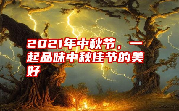 2021年中秋节,一起品味中秋佳节的美好