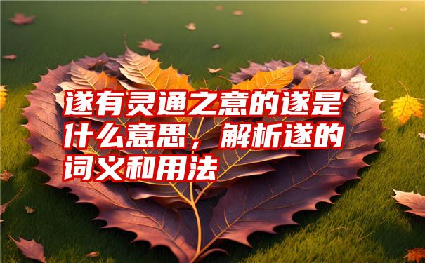 遂有灵通之意的遂是什么意思,解析遂的词义和用法