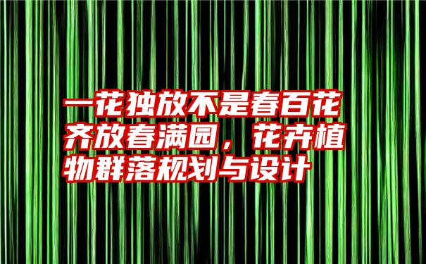 一花独放不是春百花齐放春满园，花卉植物群落规划与设计