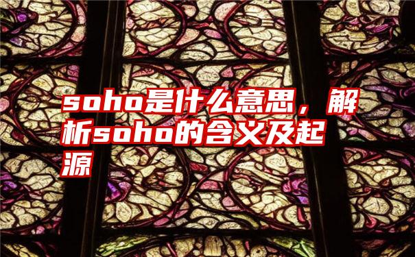 soho是什么意思，解析soho的含义及起源