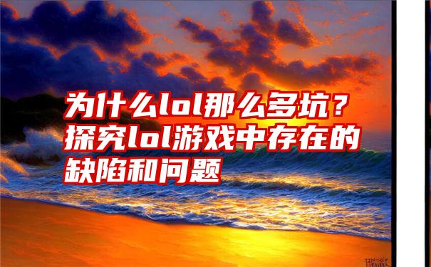 为什么lol那么多坑？探究lol游戏中存在的缺陷和问题