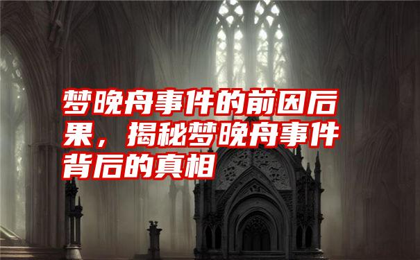 梦晚舟事件的前因后果，揭秘梦晚舟事件背后的真相