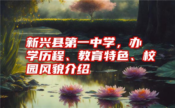 新兴县第一中学，办学历程、教育特色、校园风貌介绍