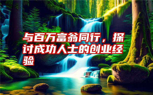 与百万富翁同行，探讨成功人士的创业经验