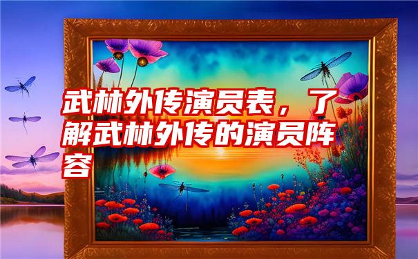 武林外传演员表,了解武林外传的演员阵容