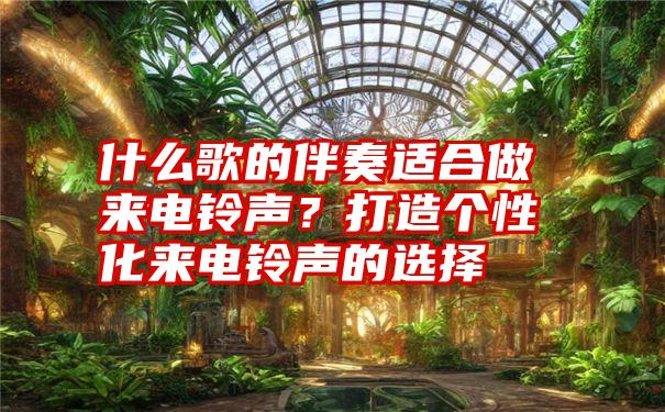 什么歌的伴奏适合做来电铃声？打造个性化来电铃声的选择