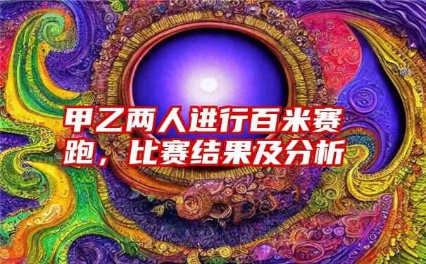 甲乙两人进行百米赛跑,比赛结果及分析