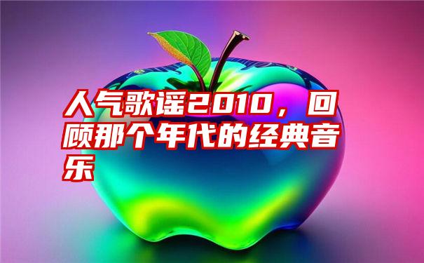 人气歌谣2010，回顾那个年代的经典音乐