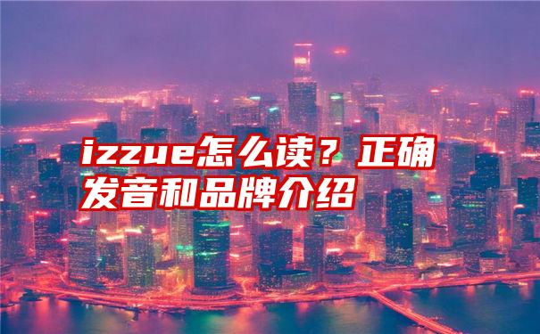 izzue怎么读？正确发音和品牌介绍