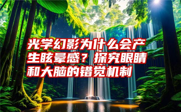 光学幻影为什么会产生眩晕感？探究眼睛和大脑的错觉机制