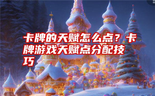 卡牌的天赋怎么点？卡牌游戏天赋点分配技巧