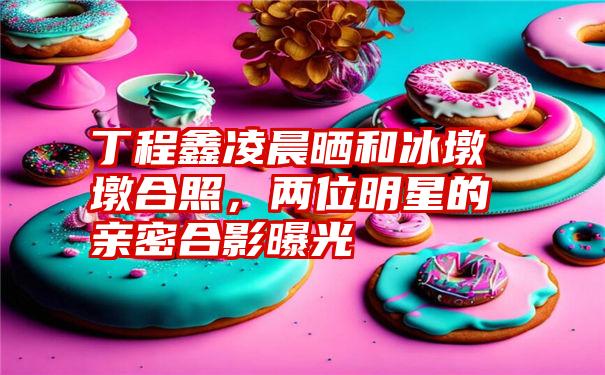 丁程鑫凌晨晒和冰墩墩合照，两位明星的亲密合影曝光