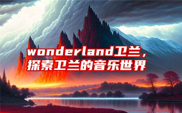 wonderland卫兰，探索卫兰的音乐世界