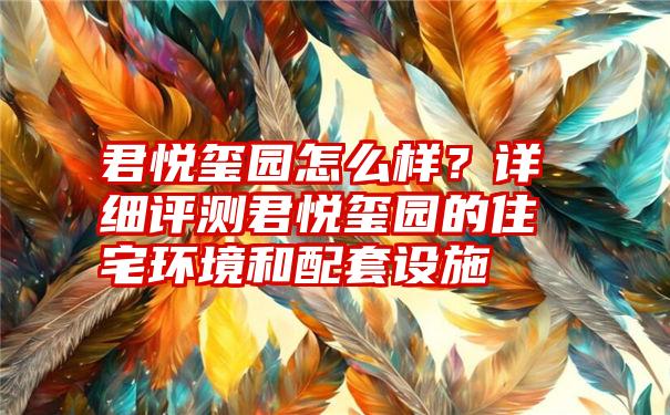 君悦玺园怎么样？详细评测君悦玺园的住宅环境和配套设施