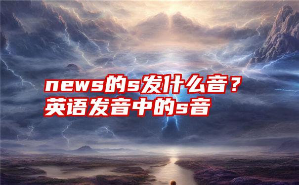 news的s发什么音？英语发音中的s音