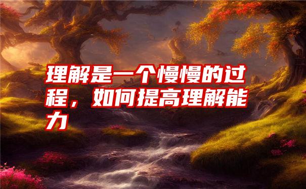 理解是一个慢慢的过程，如何提高理解能力