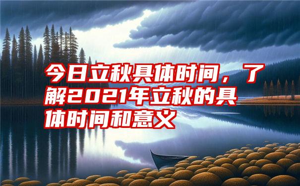 今日立秋具体时间，了解2021年立秋的具体时间和意义