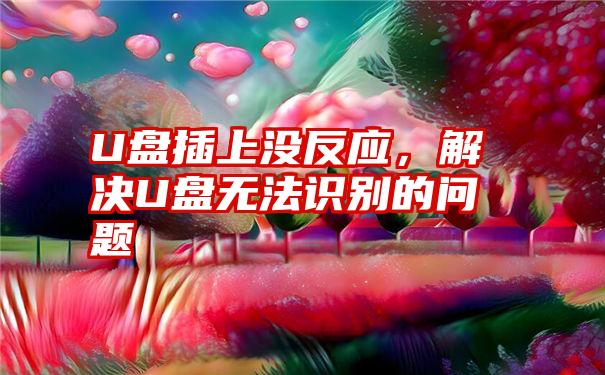 U盘插上没反应，解决U盘无法识别的问题