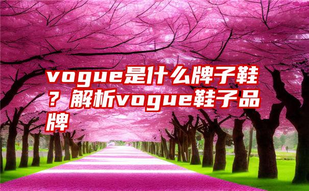 vogue是什么牌子鞋？解析vogue鞋子品牌