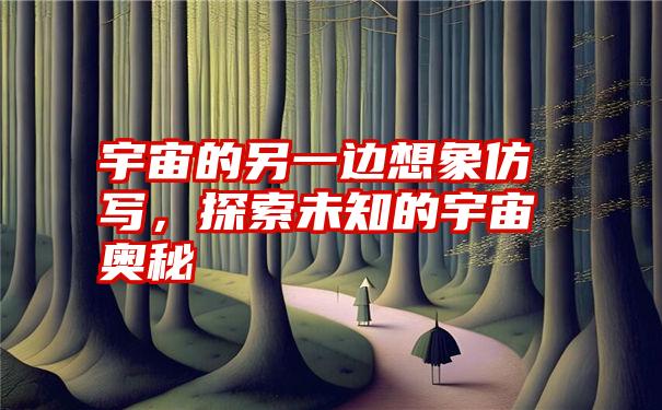 宇宙的另一边想象仿写，探索未知的宇宙奥秘