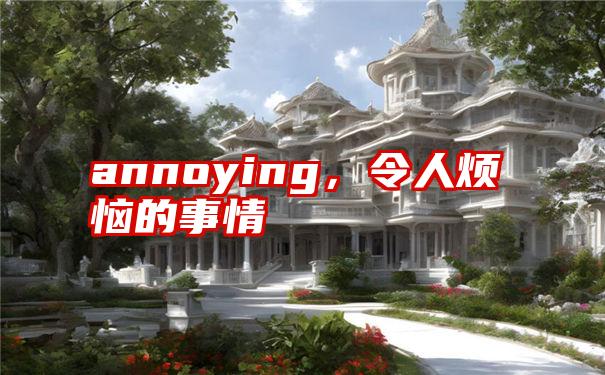 annoying，令人烦恼的事情