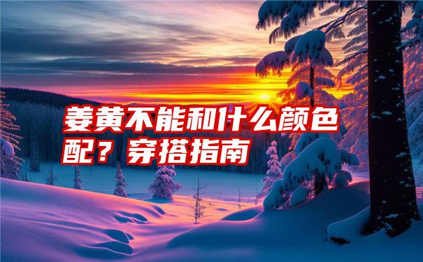 姜黄不能和什么颜色配？穿搭指南