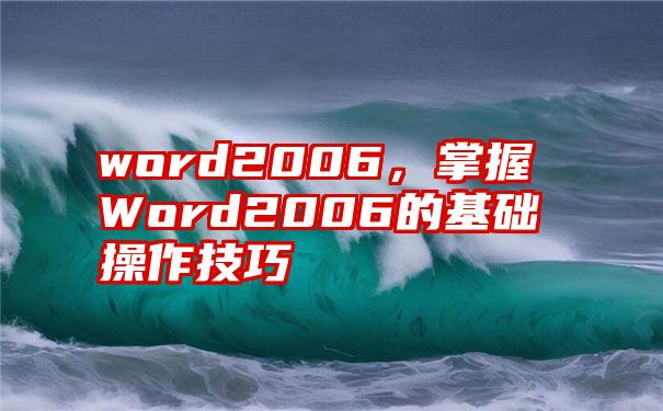 word2006，掌握Word2006的基础操作技巧