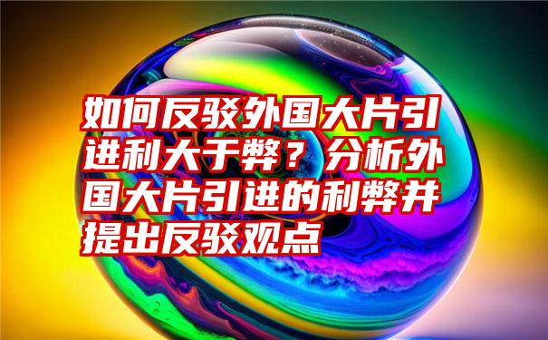 如何反驳外国大片引进利大于弊？分析外国大片引进的利弊并提出反驳观点