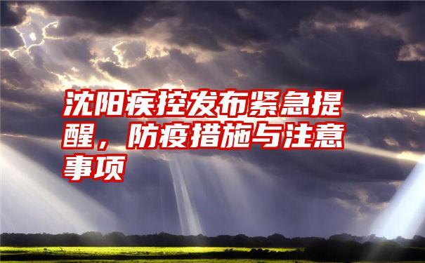沈阳疾控发布紧急提醒,防疫措施与注意事项