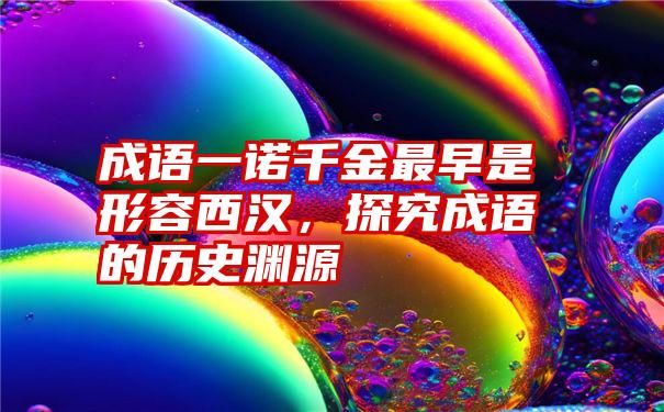 成语一诺千金最早是形容西汉，探究成语的历史渊源